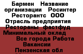 Бармен › Название организации ­ Росинтер Ресторантс, ООО › Отрасль предприятия ­ Рестораны, фастфуд › Минимальный оклад ­ 50 000 - Все города Работа » Вакансии   . Пензенская обл.,Мокшанский р-н